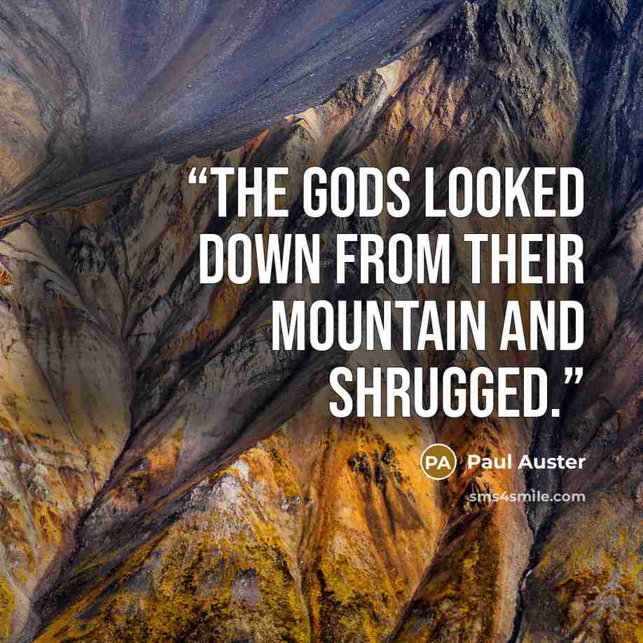 “The gods looked down from their mountain and shrugged.” quote by Paul Auster