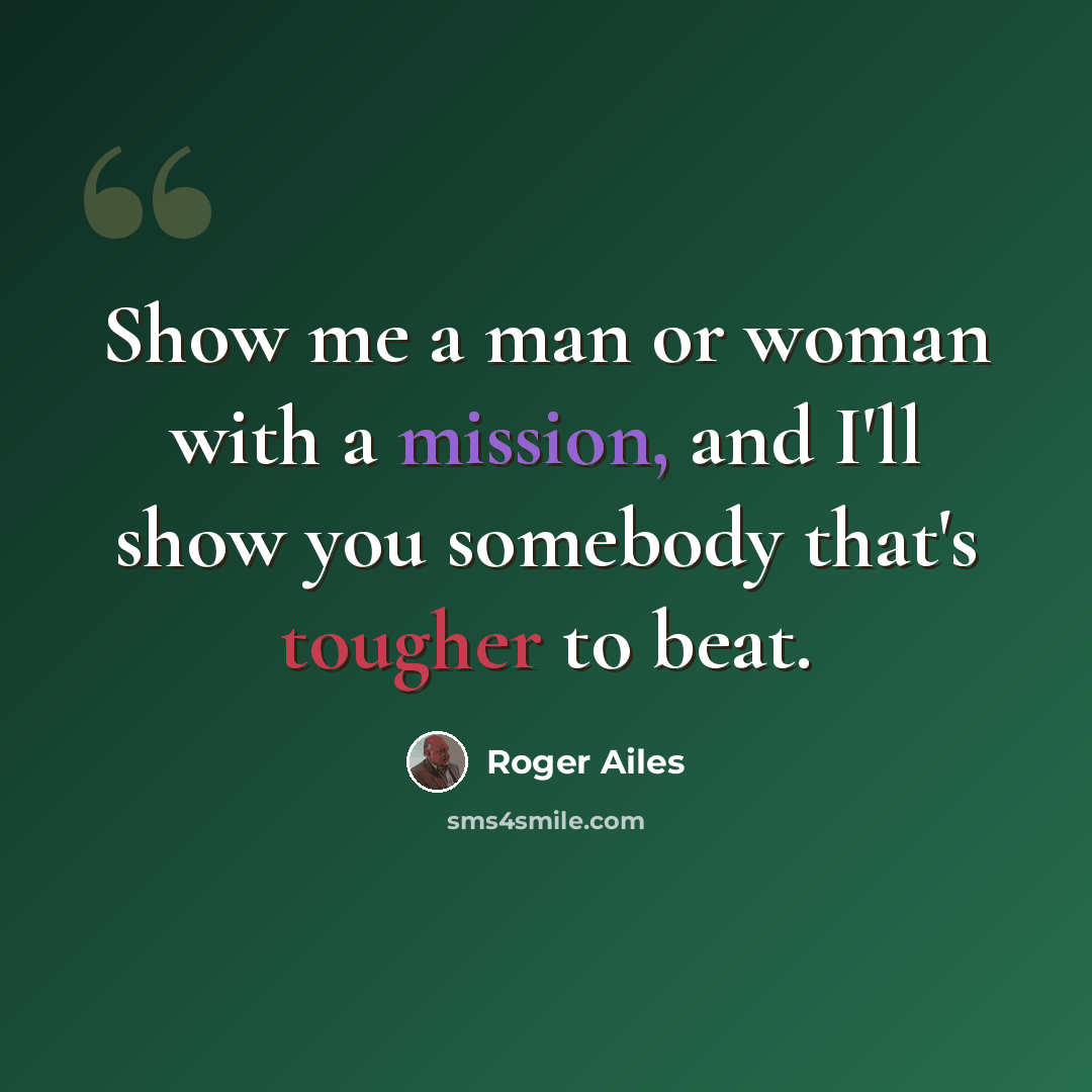 “Show me a man or woman with a mission, and I'll show you somebody that's tougher to beat.” quote by Roger Ailes