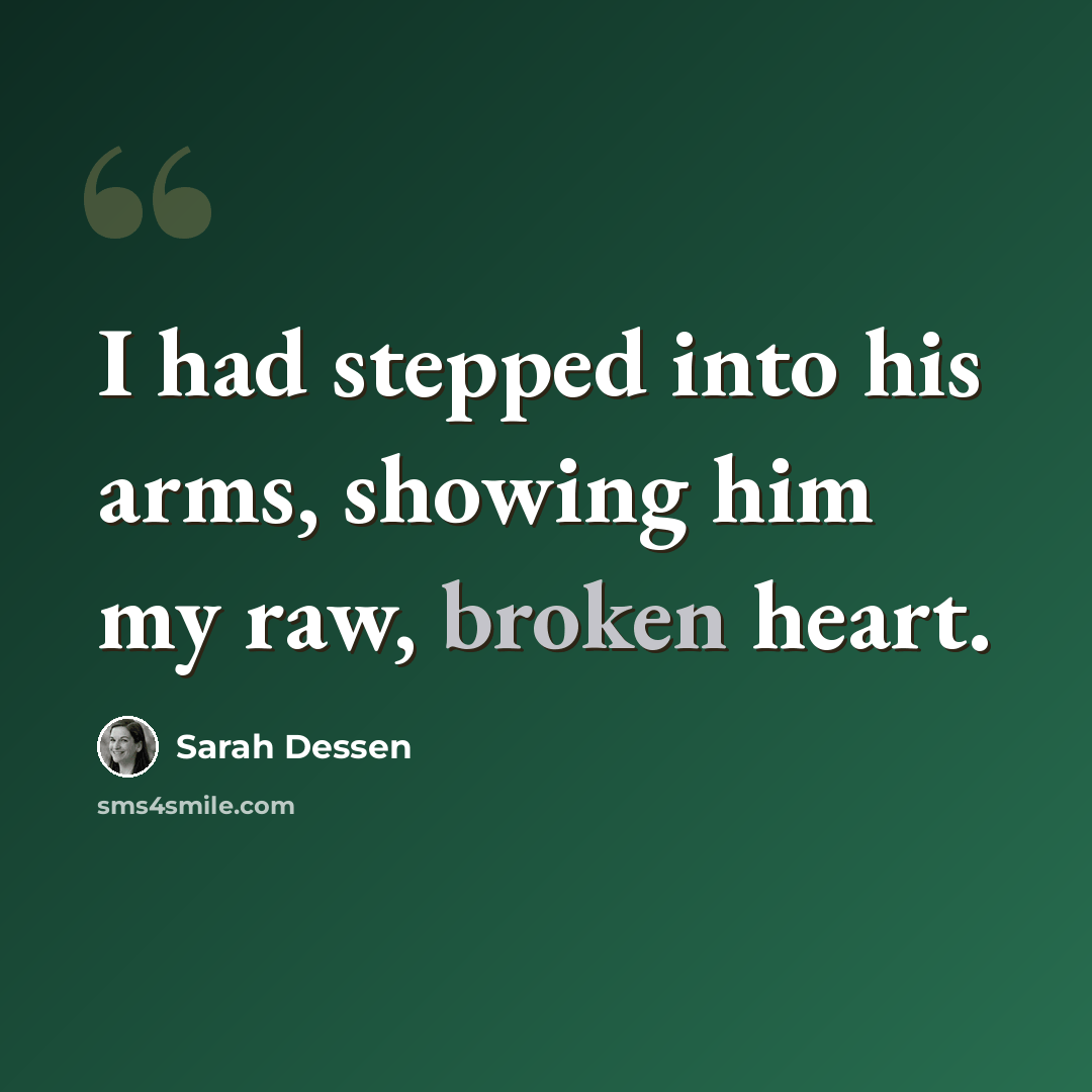 “I had stepped into his arms, showing him my raw, broken heart.” quote by Sarah Dessen