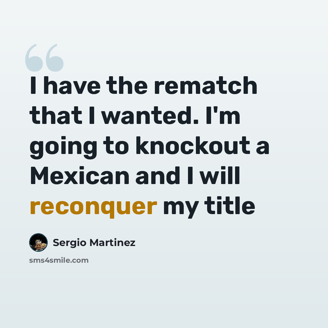 “I have the rematch that I wanted. I'm going to knockout a Mexican and I will reconquer my title” quote by Sergio Martinez