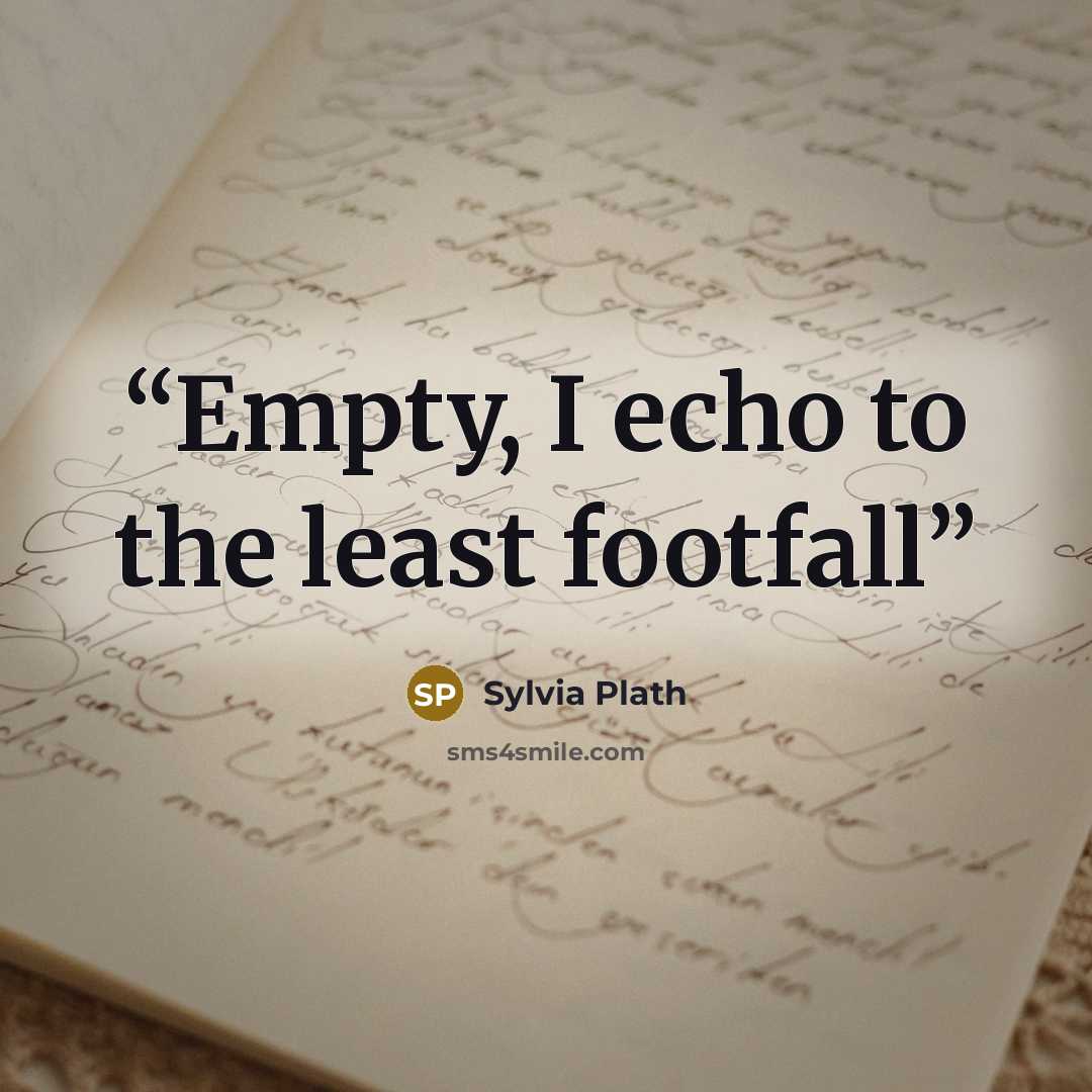 “Empty, I echo to the least footfall” quote by Sylvia Plath