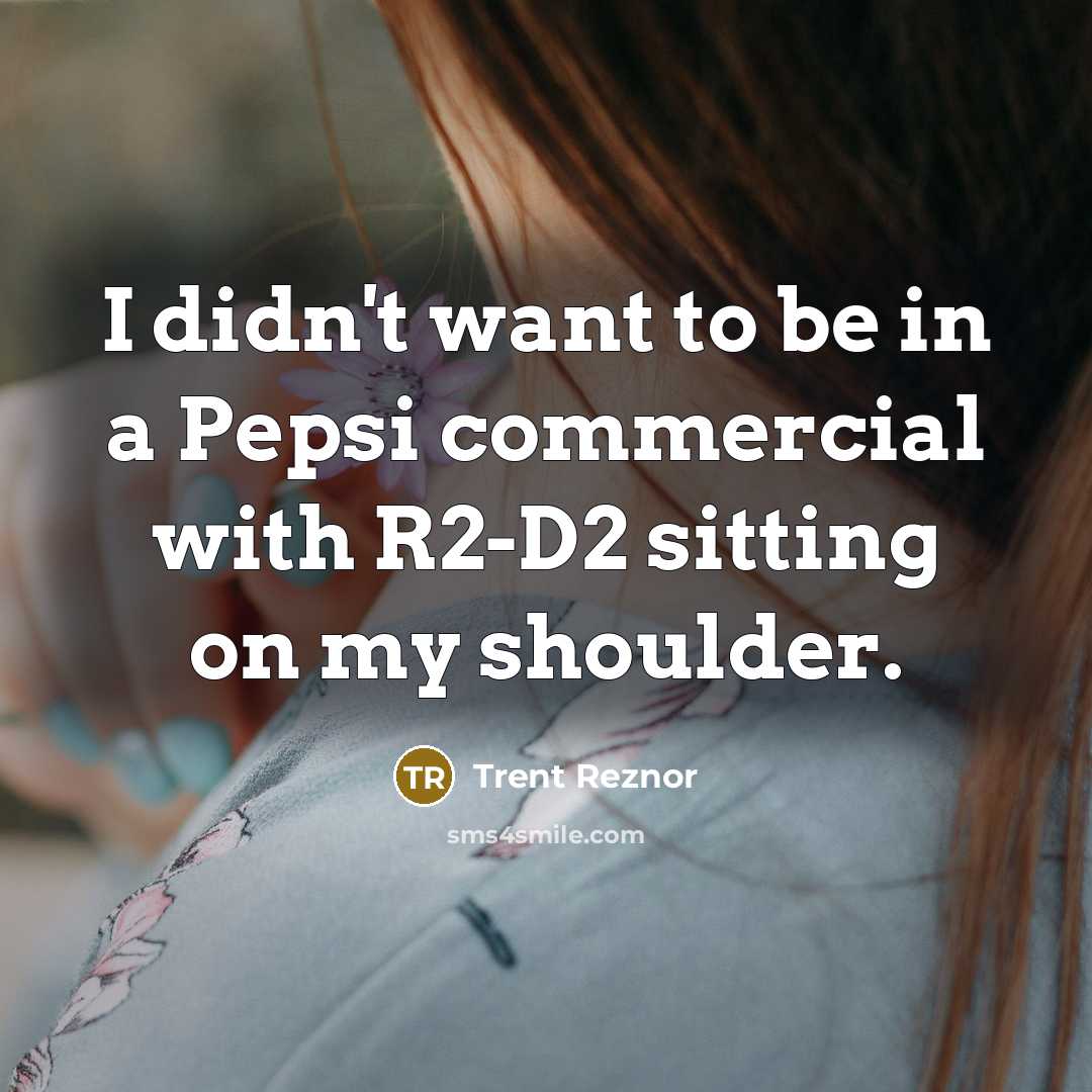 “I didn't want to be in a Pepsi commercial with R2-D2 sitting on my shoulder.” quote by Trent Reznor