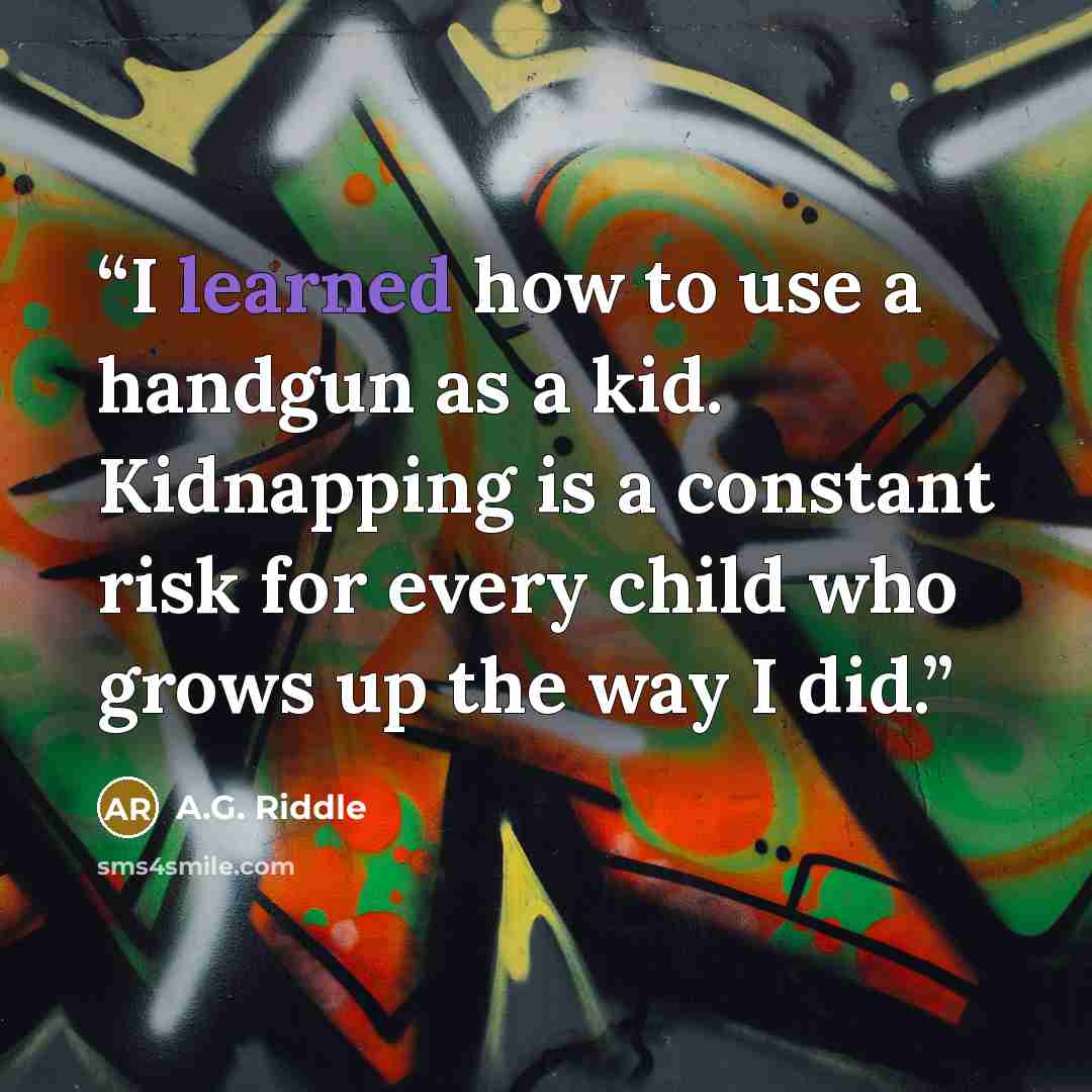 “I learned how to use a handgun as a kid. Kidnapping is a constant risk for every child who grows up the way I did.” quote by A.G. Riddle