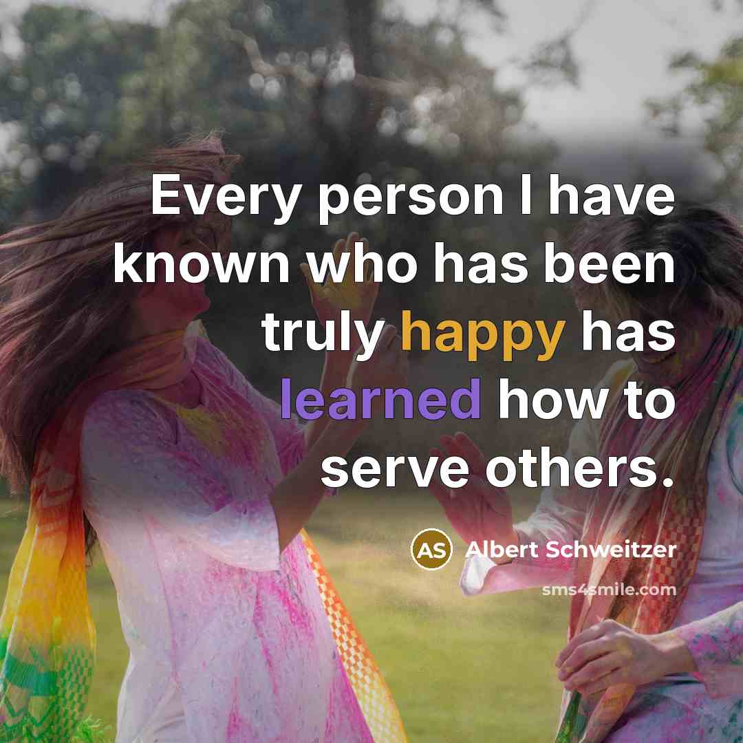 “Every person I have known who has been truly happy has learned how to serve others.” quote by Albert Schweitzer