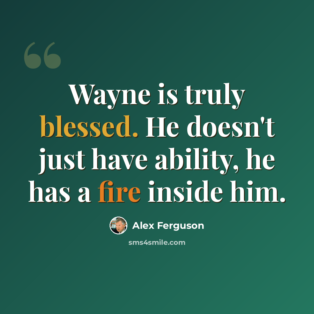 “Wayne is truly blessed. He doesn't just have ability, he has a fire inside him.” quote by Alex Ferguson