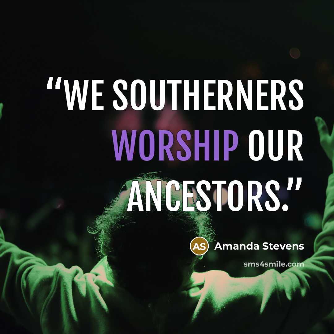 “We southerners worship our ancestors.” quote by Amanda Stevens