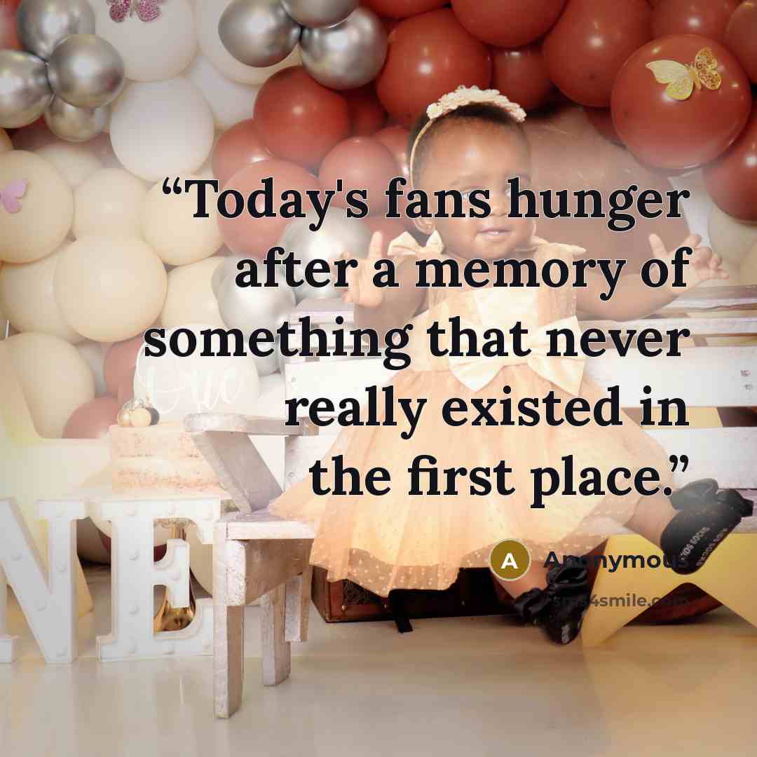“Today's fans hunger after a memory of something that never really existed in the first place.” quote by Anonymous