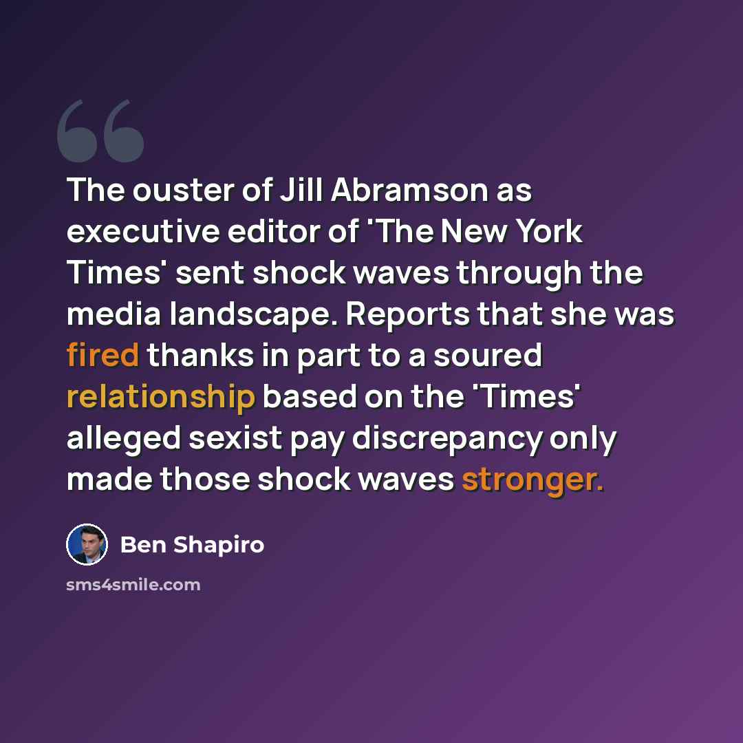 “The ouster of Jill Abramson as executive editor of 'The New York Times' sent shock waves through the media landscape. Reports that she was fired thanks in part to a soured relationship based on the 'Times' alleged sexist pay discrepancy only made those shock waves stronger.” quote by Ben Shapiro