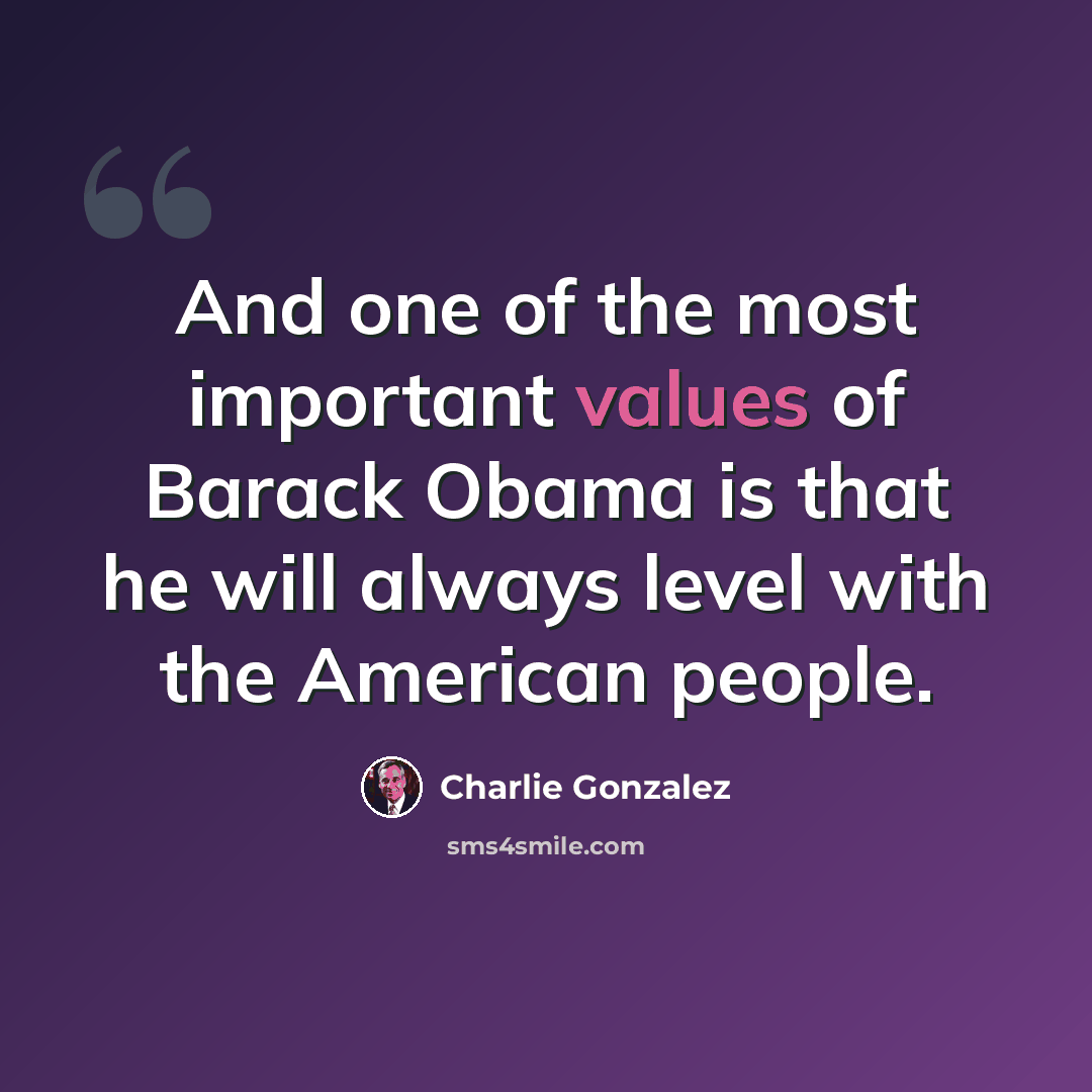 “And one of the most important values of Barack Obama is that he will always level with the American people.” quote by Charlie Gonzalez