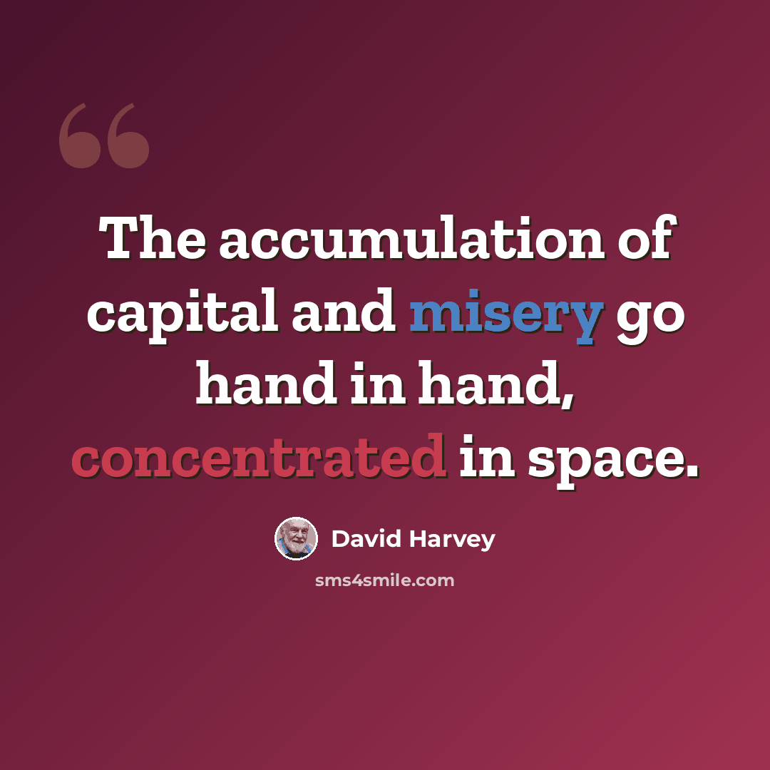 “The accumulation of capital and misery go hand in hand, concentrated in space.” quote by David Harvey