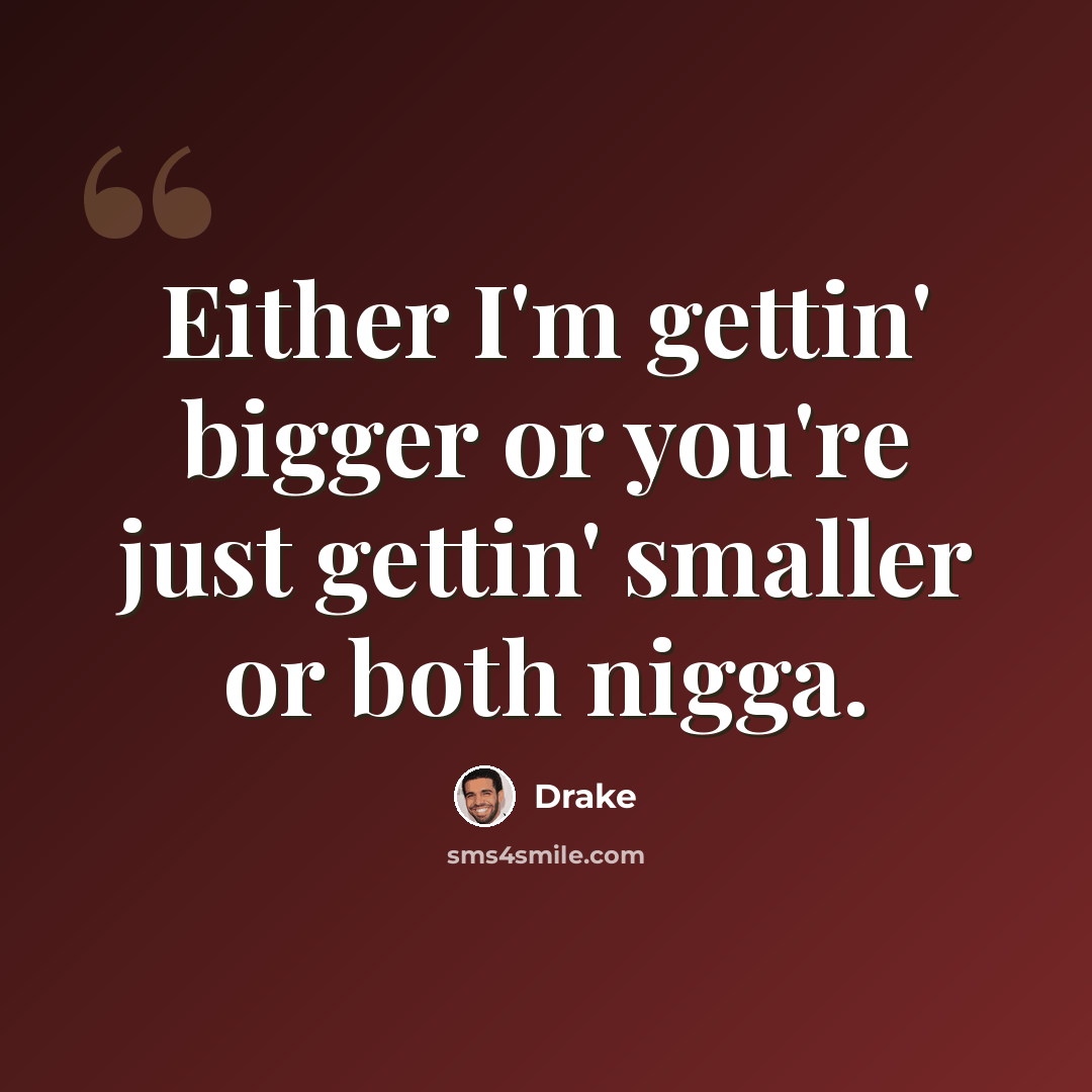 “Either I'm gettin' bigger or you're just gettin' smaller or both nigga.” quote by Drake