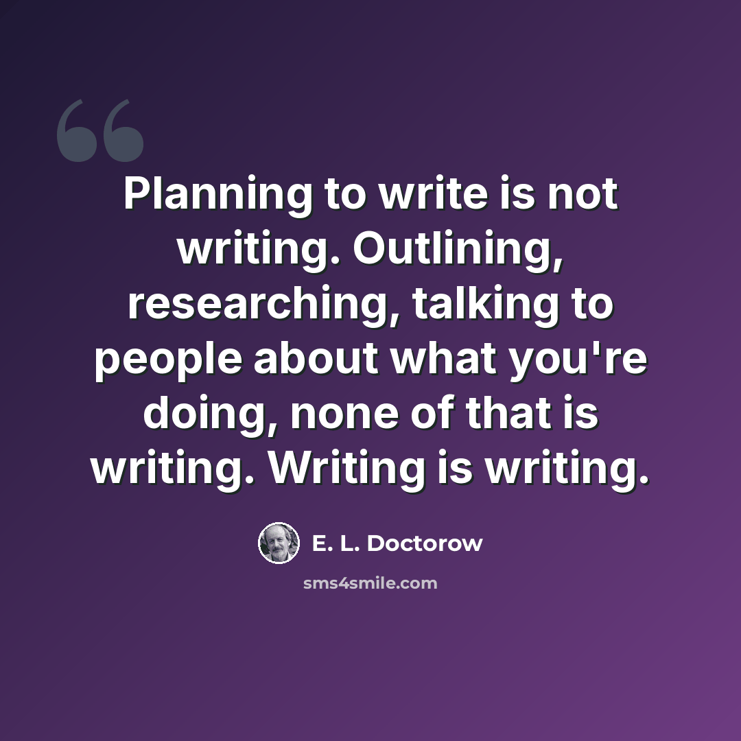 “Planning to write is not writing. Outlining, researching, talking to people about what you're doing, none of that is writing. Writing is writing.” quote by E. L. Doctorow