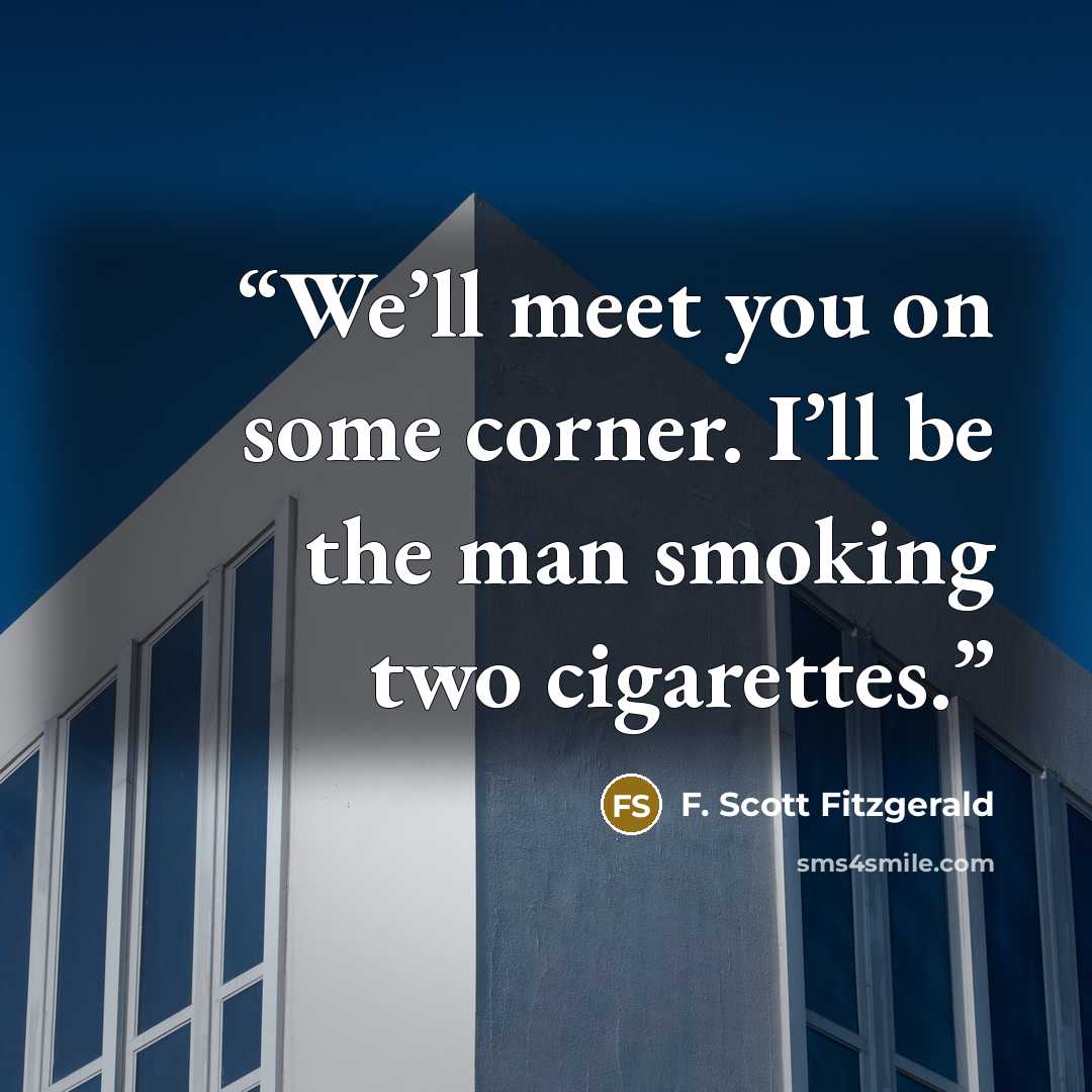 “We’ll meet you on some corner. I’ll be the man smoking two cigarettes.” quote by F. Scott Fitzgerald
