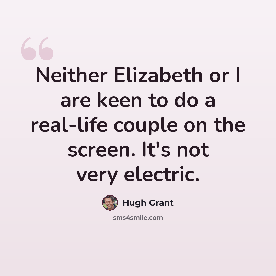 “Neither Elizabeth or I are keen to do a real-life couple on the screen. It's not very electric.” quote by Hugh Grant