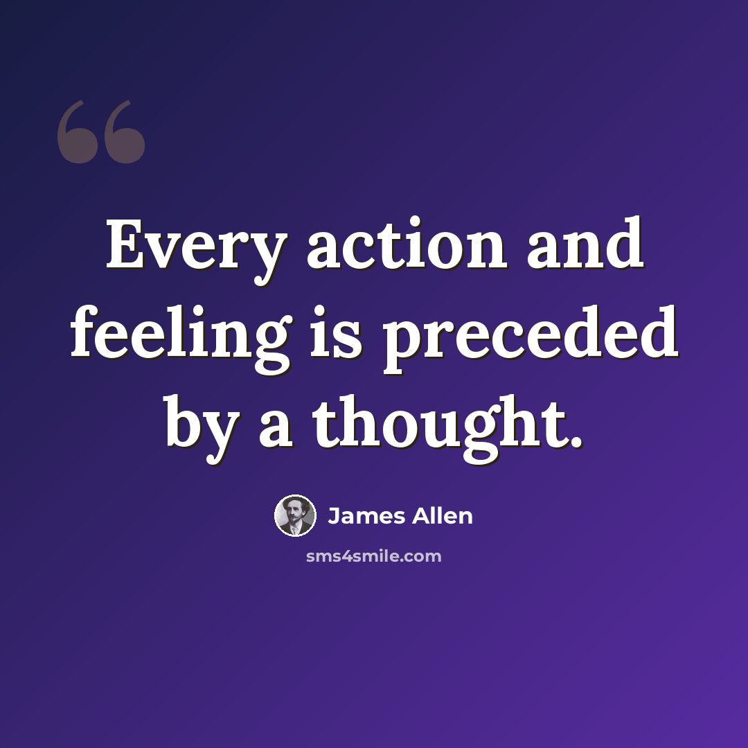 “Every action and feeling is preceded by a thought.” quote by James Allen