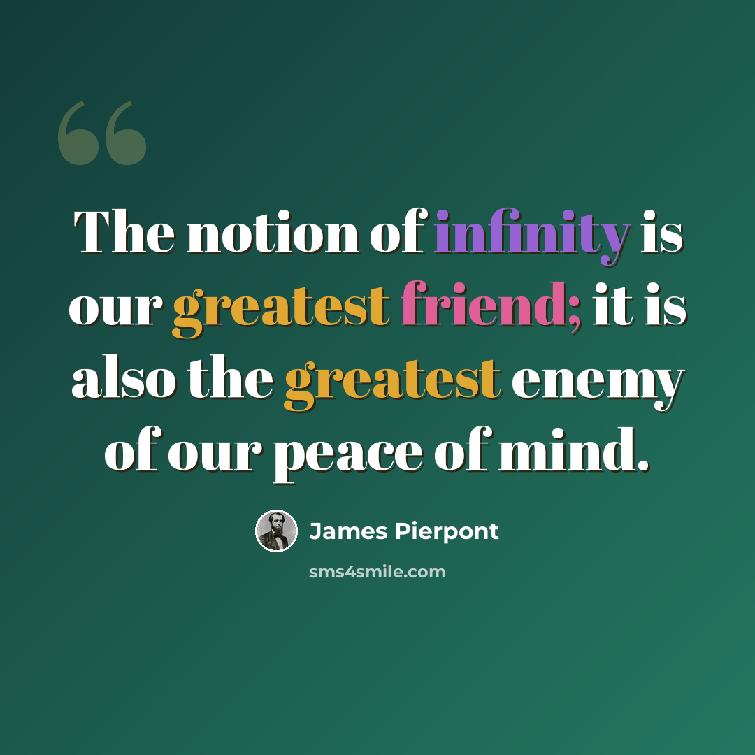 “The notion of infinity is our greatest friend; it is also the greatest enemy of our peace of mind.” quote by James Pierpont
