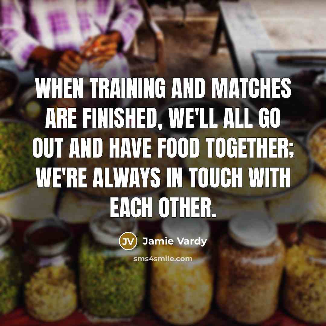 “When training and matches are finished, we'll all go out and have food together; we're always in touch with each other.” quote by Jamie Vardy