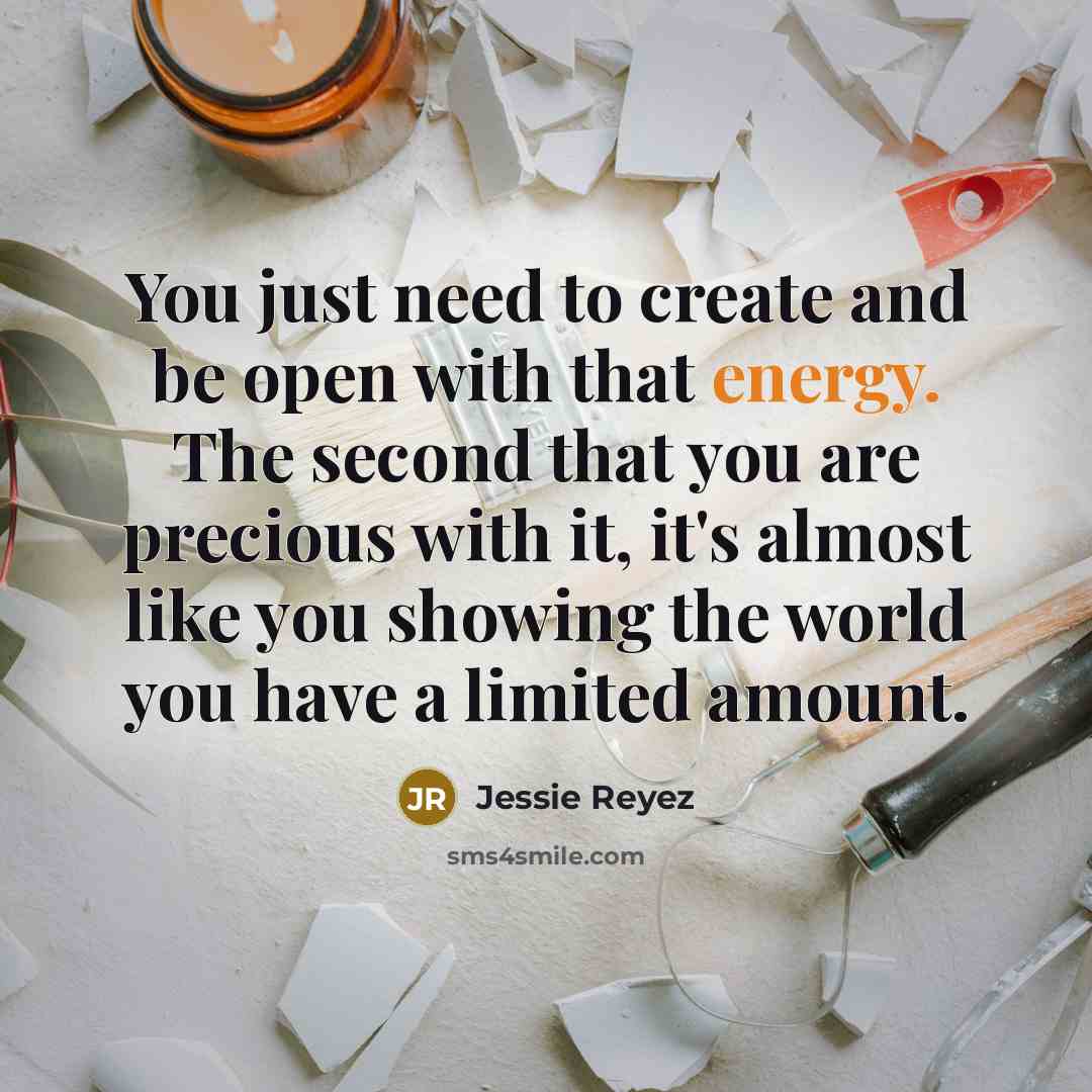 “You just need to create and be open with that energy. The second that you are precious with it, it's almost like you showing the world you have a limited amount.” quote by Jessie Reyez