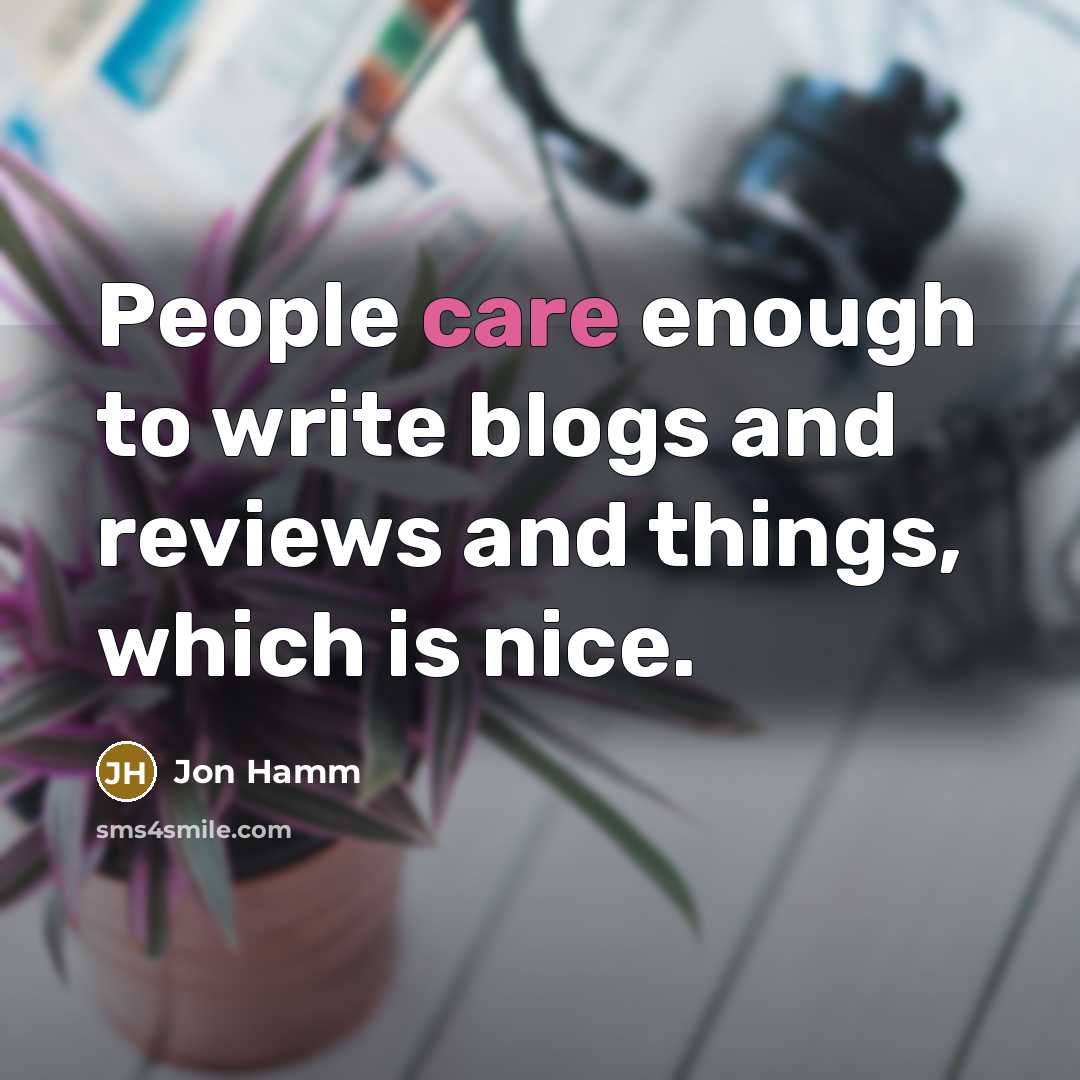 “People care enough to write blogs and reviews and things, which is nice.” quote by Jon Hamm