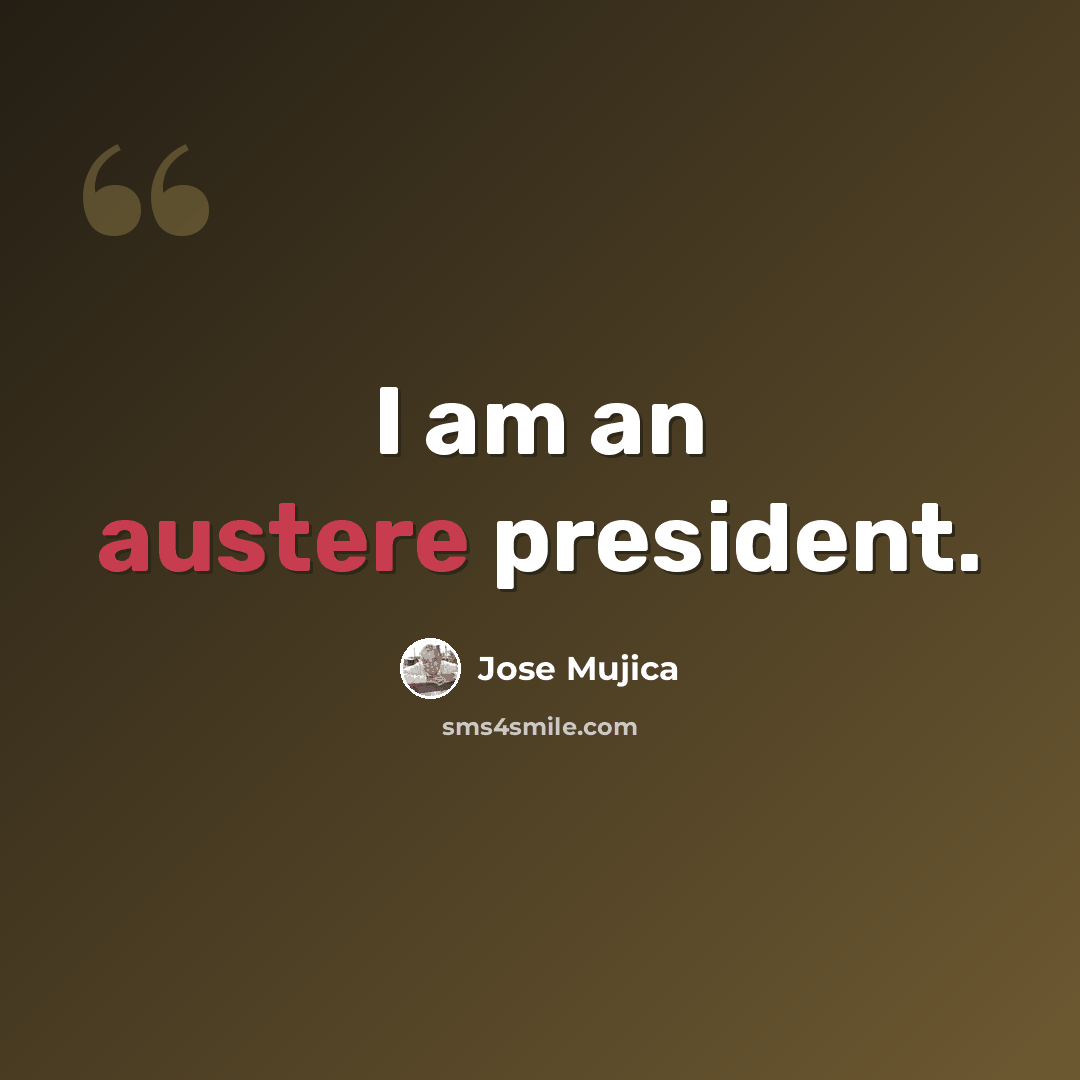“I am an austere president.” quote by Jose Mujica