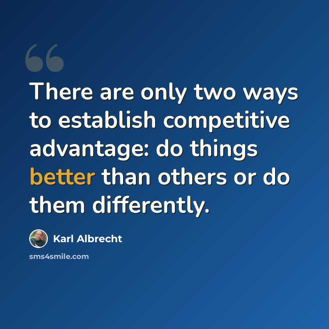 “There are only two ways to establish competitive advantage: do things better than others or do them differently.” quote by Karl Albrecht
