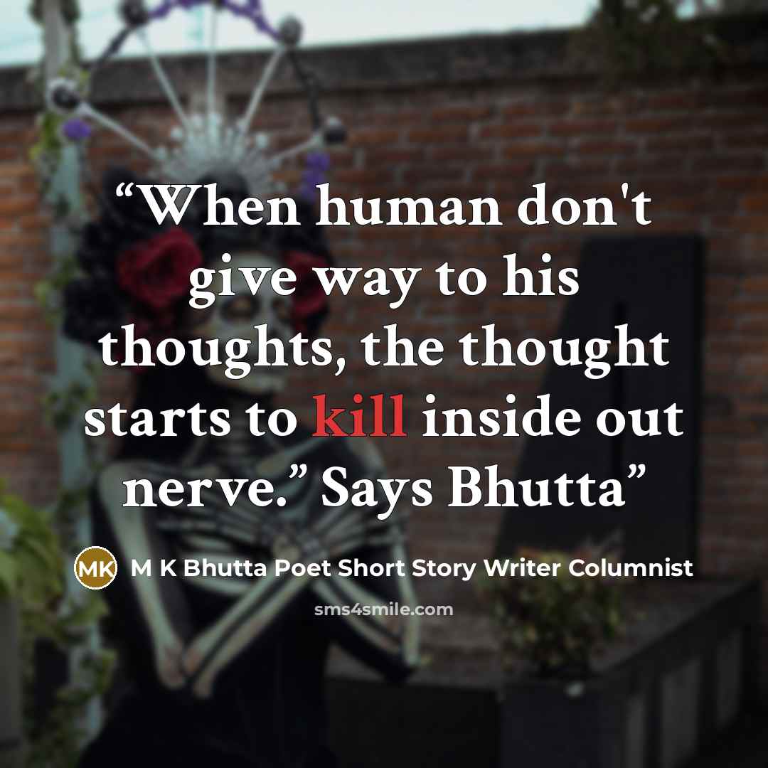 “When human don't give way to his thoughts, the thought starts to kill inside out nerve.” Says Bhutta” quote by M K Bhutta Poet Short Story Writer Columnist