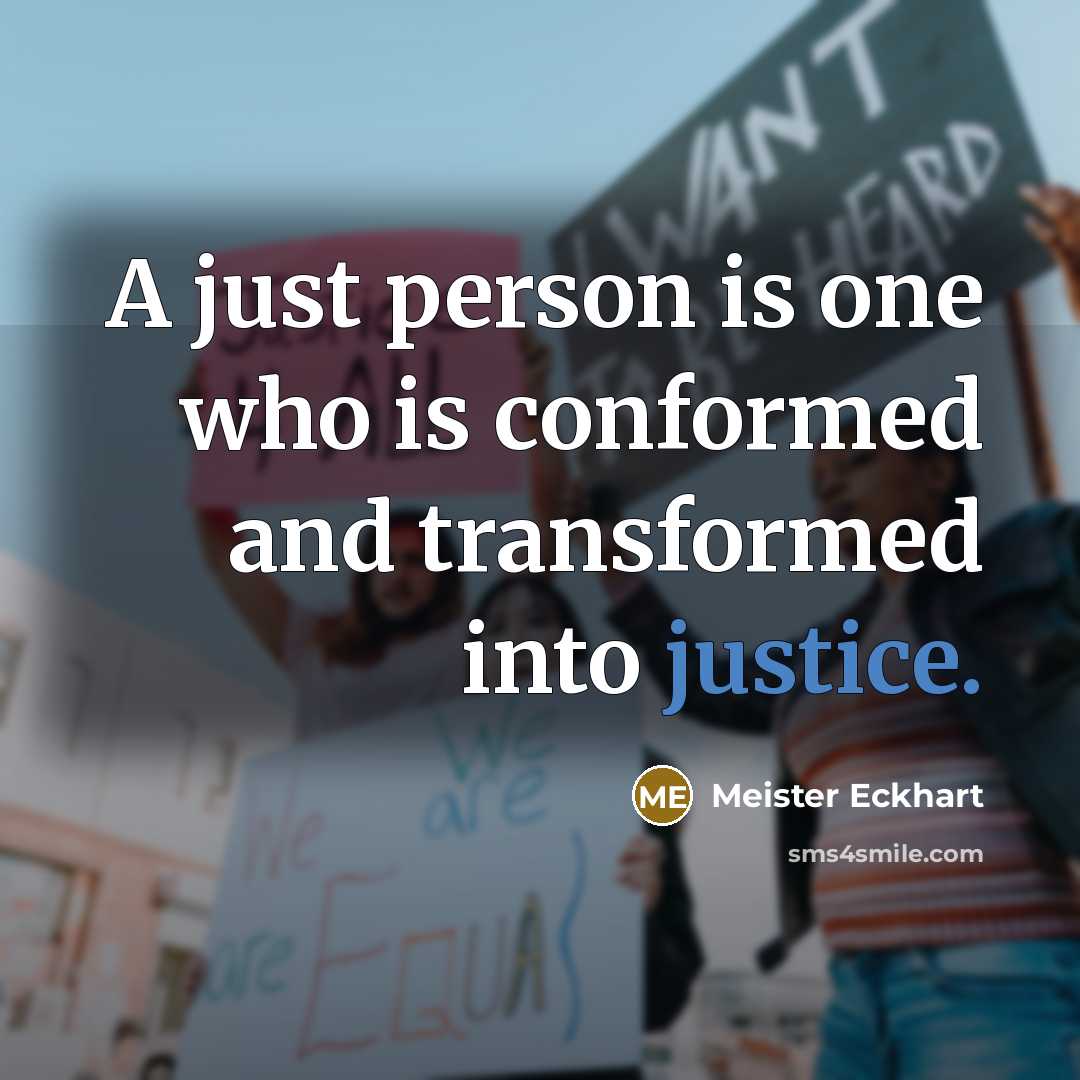 “A just person is one who is conformed and transformed into justice.” quote by Meister Eckhart
