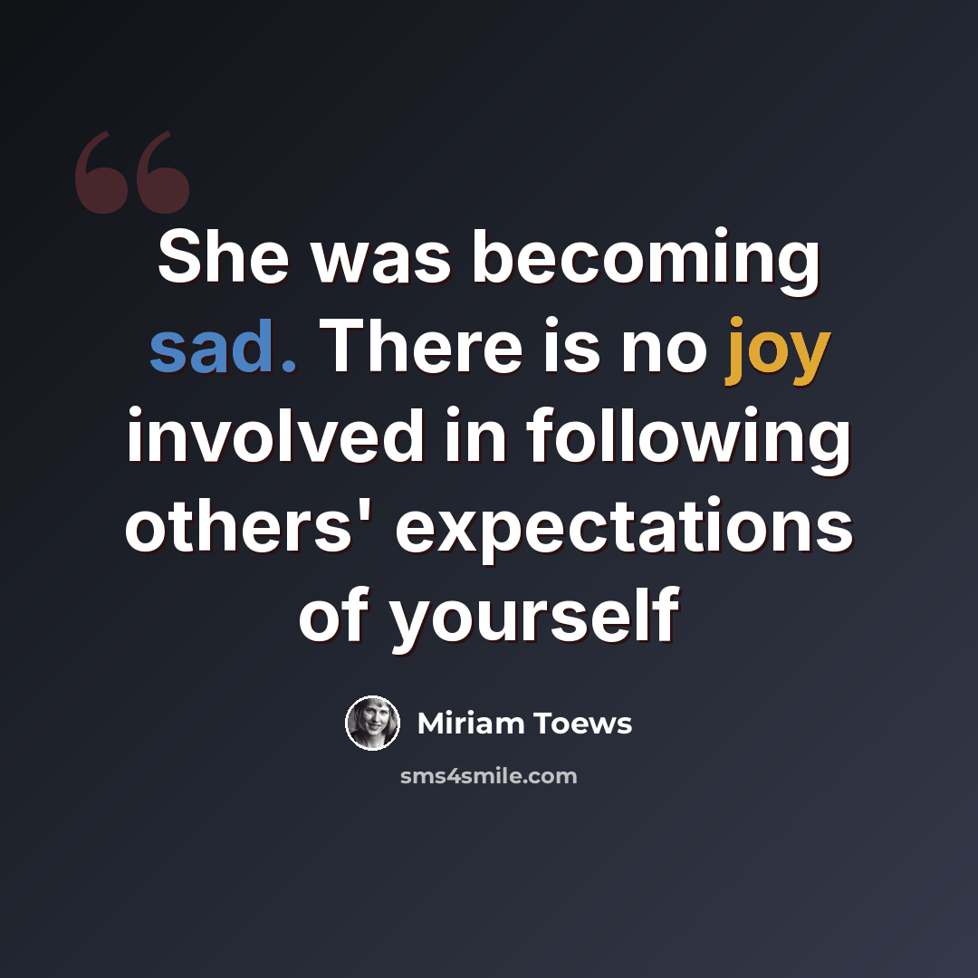 “She was becoming sad. There is no joy involved in following others' expectations of yourself” quote by Miriam Toews