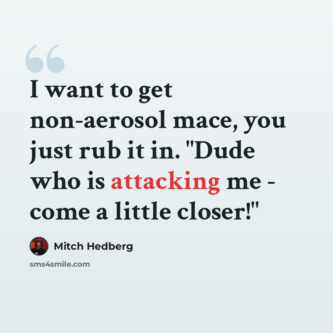 “I want to get non-aerosol mace, you just rub it in. "Dude who is attacking me - come a little closer!"” quote by Mitch Hedberg