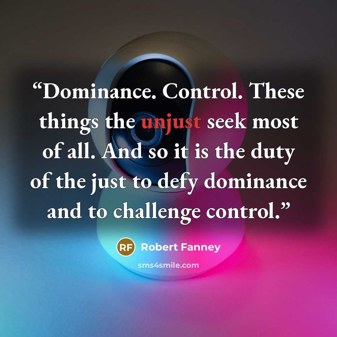 “Dominance. Control. These things the unjust seek most of all. And so it is the duty of the just to defy dominance and to challenge control.” quote by Robert Fanney