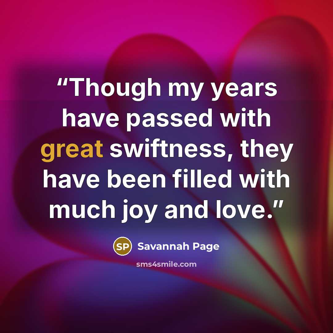 “Though my years have passed with great swiftness, they have been filled with much joy and love.” quote by Savannah Page