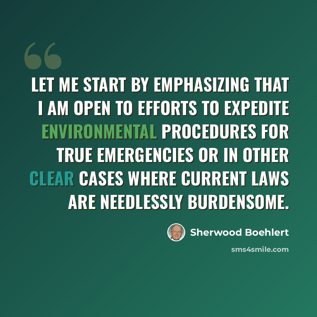 “Let me start by emphasizing that I am open to efforts to expedite environmental procedures for true emergencies or in other clear cases where current laws are needlessly burdensome.” quote by Sherwood Boehlert