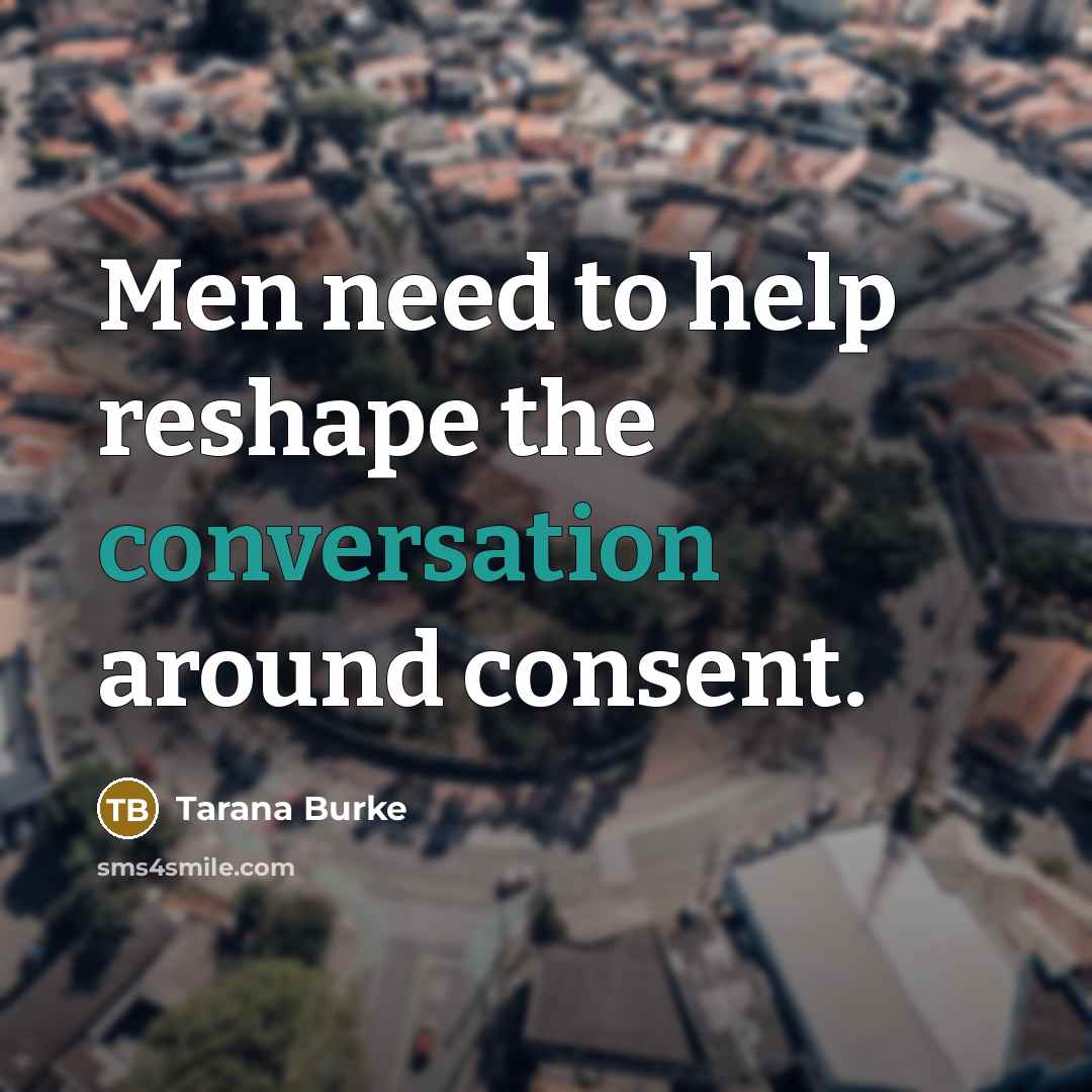 “Men need to help reshape the conversation around consent.” quote by Tarana Burke