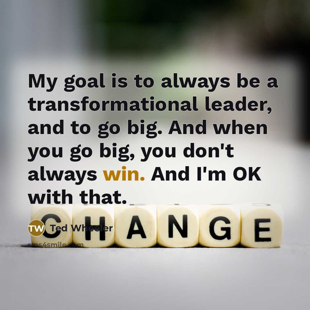 “My goal is to always be a transformational leader, and to go big. And when you go big, you don't always win. And I'm OK with that.” quote by Ted Wheeler