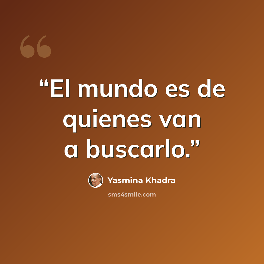 “El mundo es de quienes van a buscarlo.” quote by Yasmina Khadra