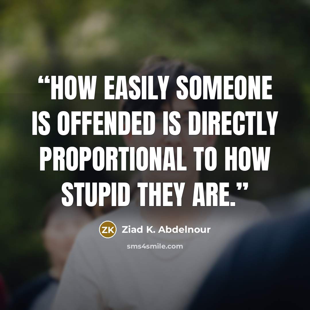 “How easily someone is offended is directly proportional to how stupid they are.” quote by Ziad K. Abdelnour
