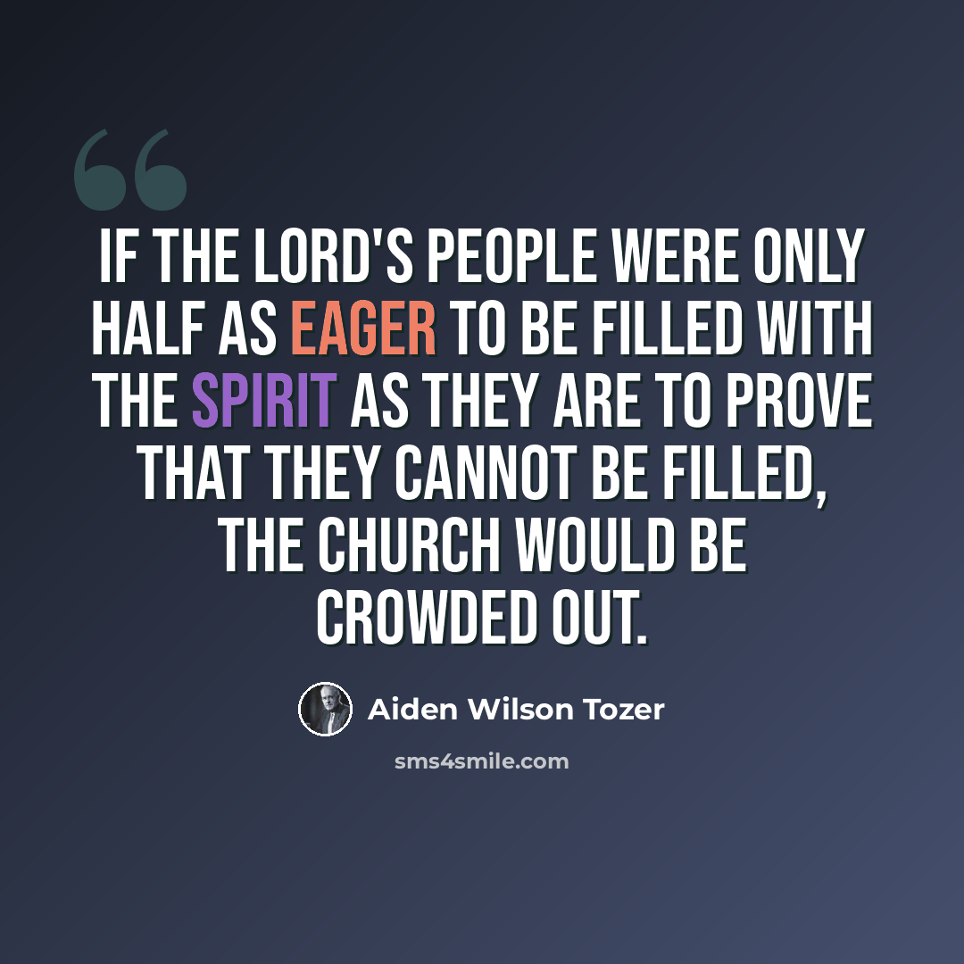 “If the Lord's people were only half as eager to be filled with the Spirit as they are to prove that they cannot be filled, the church would be crowded out.” quote by Aiden Wilson Tozer
