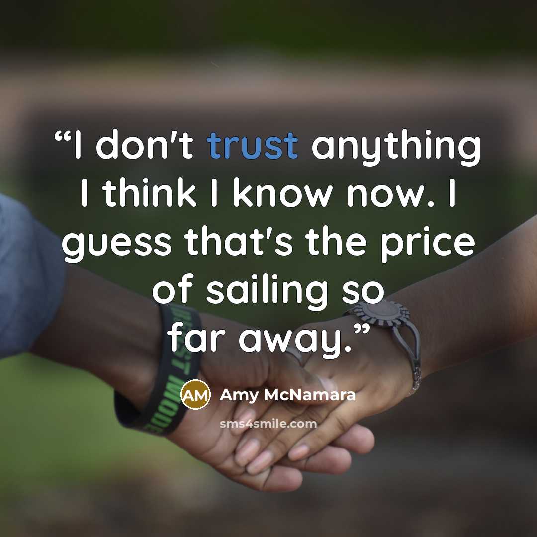 “I don't trust anything I think I know now. I guess that's the price of sailing so far away.” quote by Amy McNamara