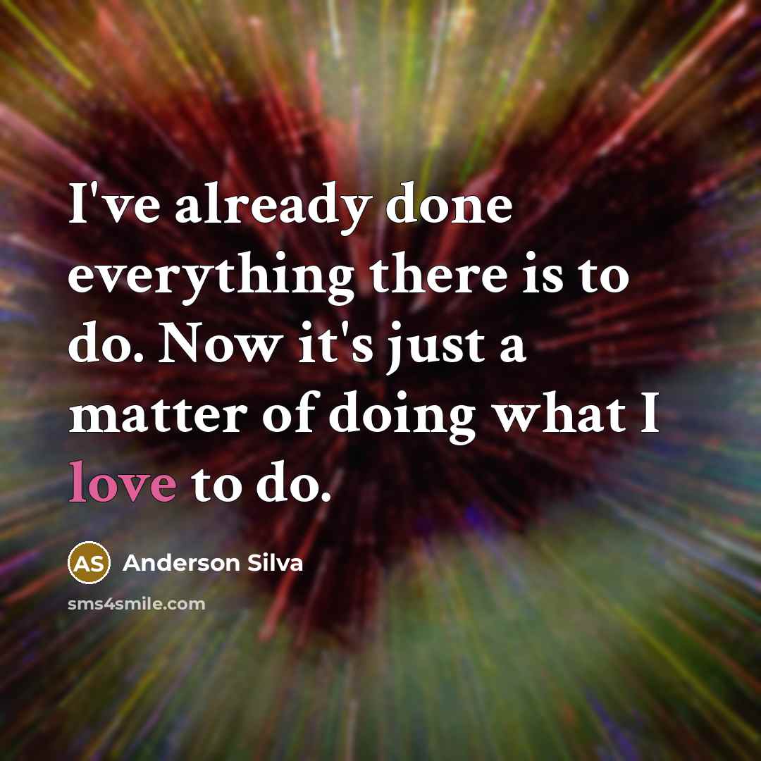 “I've already done everything there is to do. Now it's just a matter of doing what I love to do.” quote by Anderson Silva