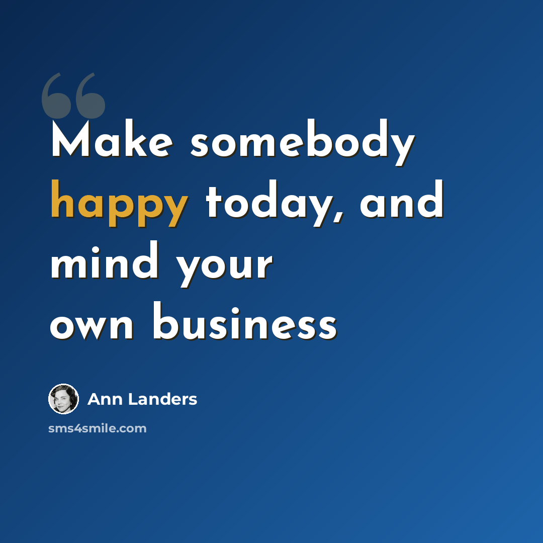 “Make somebody happy today, and mind your own business” quote by Ann Landers