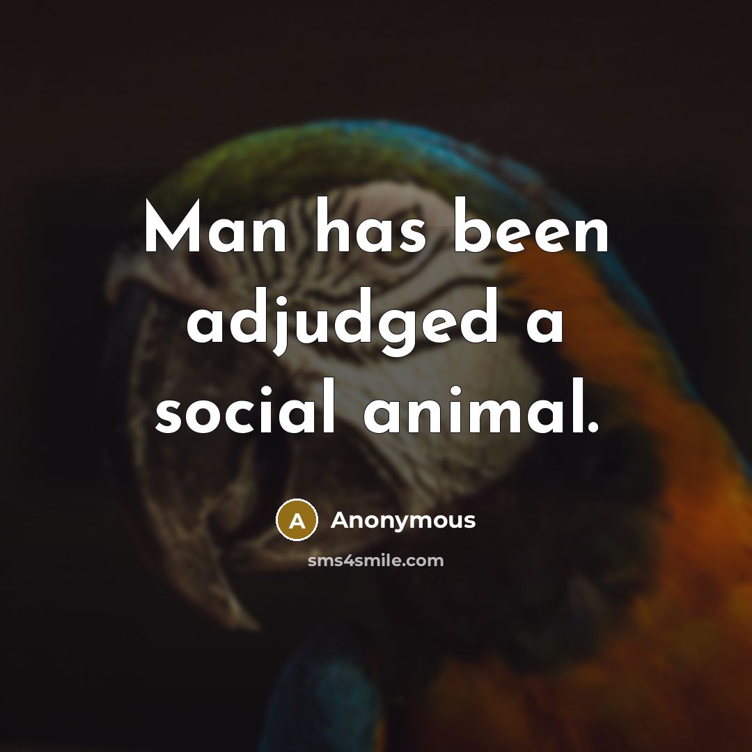 “Man has been adjudged a social animal.” quote by Anonymous