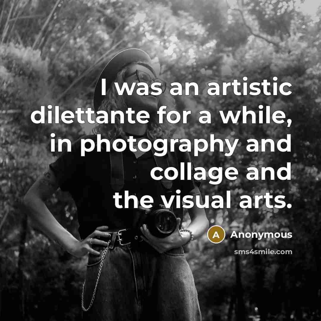 “I was an artistic dilettante for a while, in photography and collage and the visual arts.” quote by Anonymous