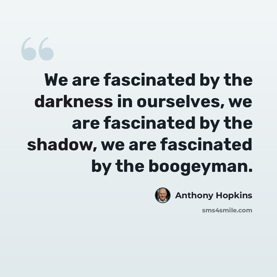 “We are fascinated by the darkness in ourselves, we are fascinated by the shadow, we are fascinated by the boogeyman.” quote by Anthony Hopkins
