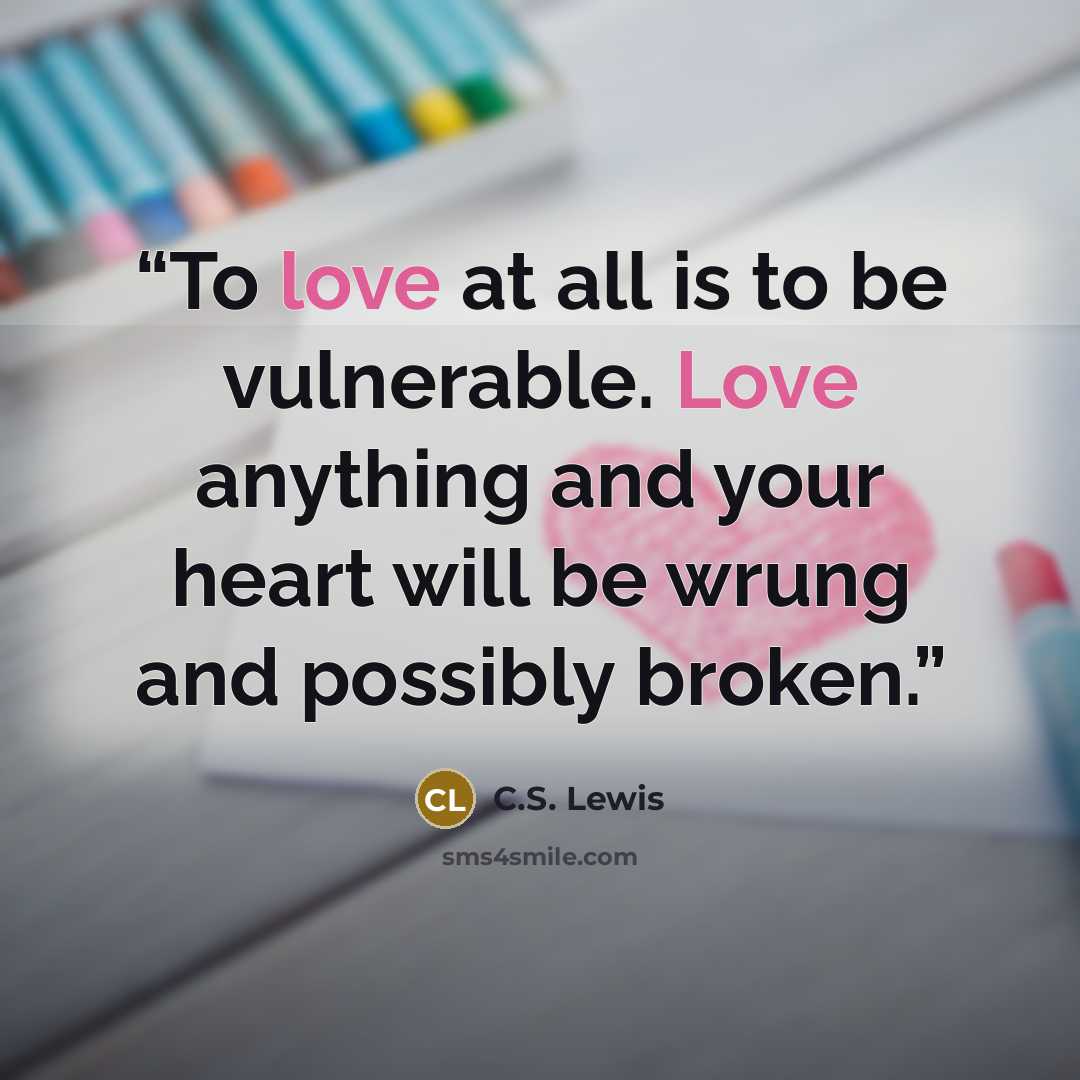 “To love at all is to be vulnerable. Love anything and your heart will be wrung and possibly broken.” quote by C.S. Lewis