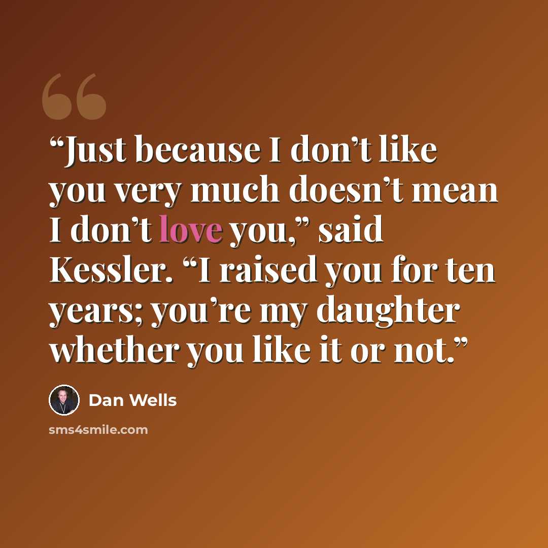 “Just because I don’t like you very much doesn’t mean I don’t love you,” said Kessler. “I raised you for ten years; you’re my daughter whether you like it or not.” quote by Dan Wells