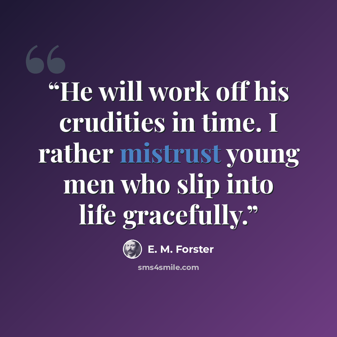 “He will work off his crudities in time. I rather mistrust young men who slip into life gracefully.” quote by E. M. Forster
