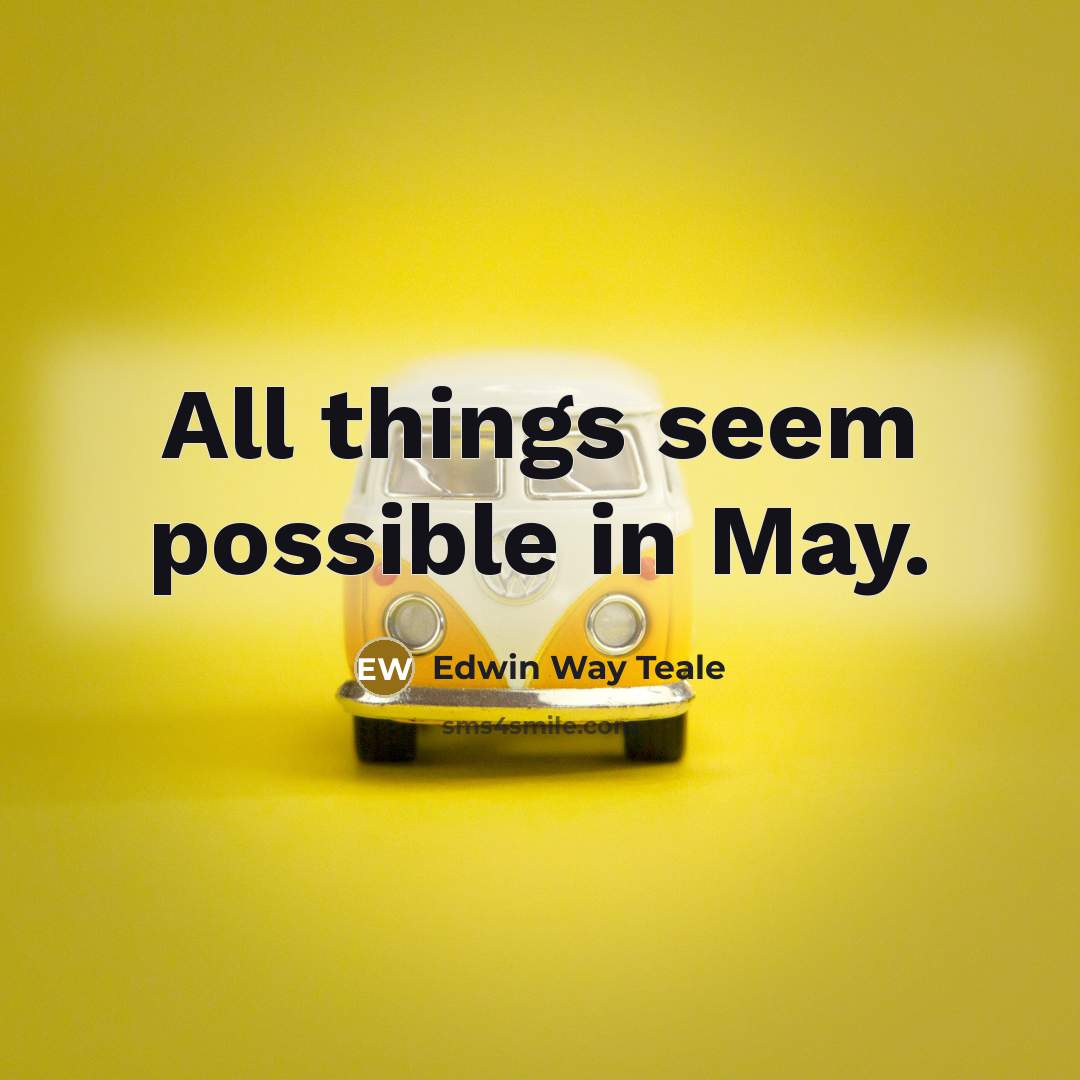 “All things seem possible in May.” quote by Edwin Way Teale