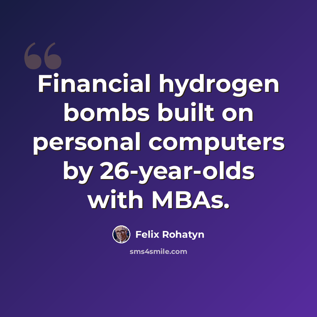 “Financial hydrogen bombs built on personal computers by 26-year-olds with MBAs.” quote by Felix Rohatyn