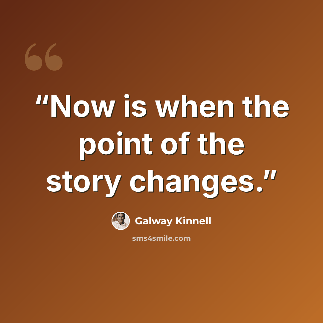“Now is when the point of the story changes.” quote by Galway Kinnell