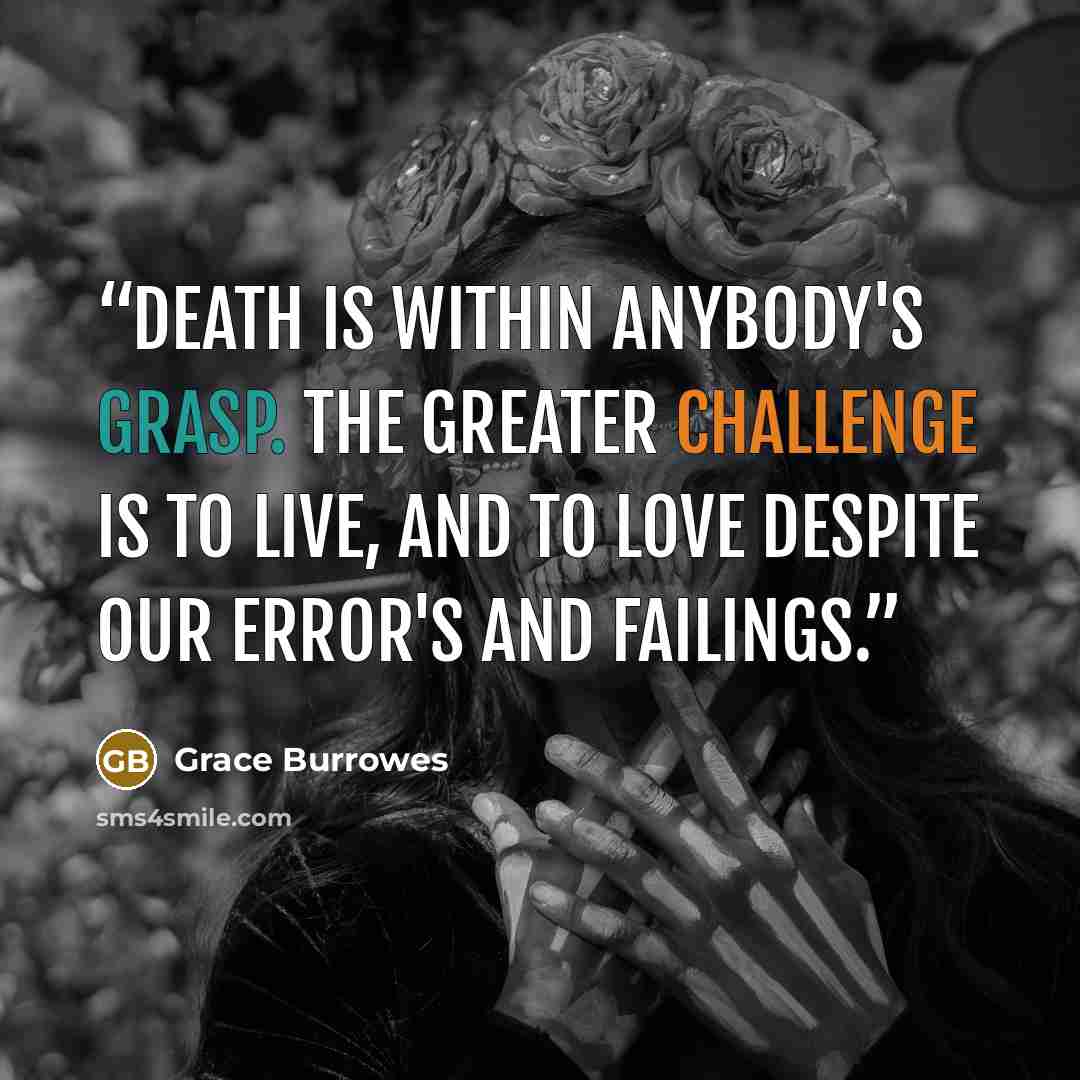 “Death is within anybody's grasp. The greater challenge is to live, and to love despite our error's and failings.” quote by Grace Burrowes